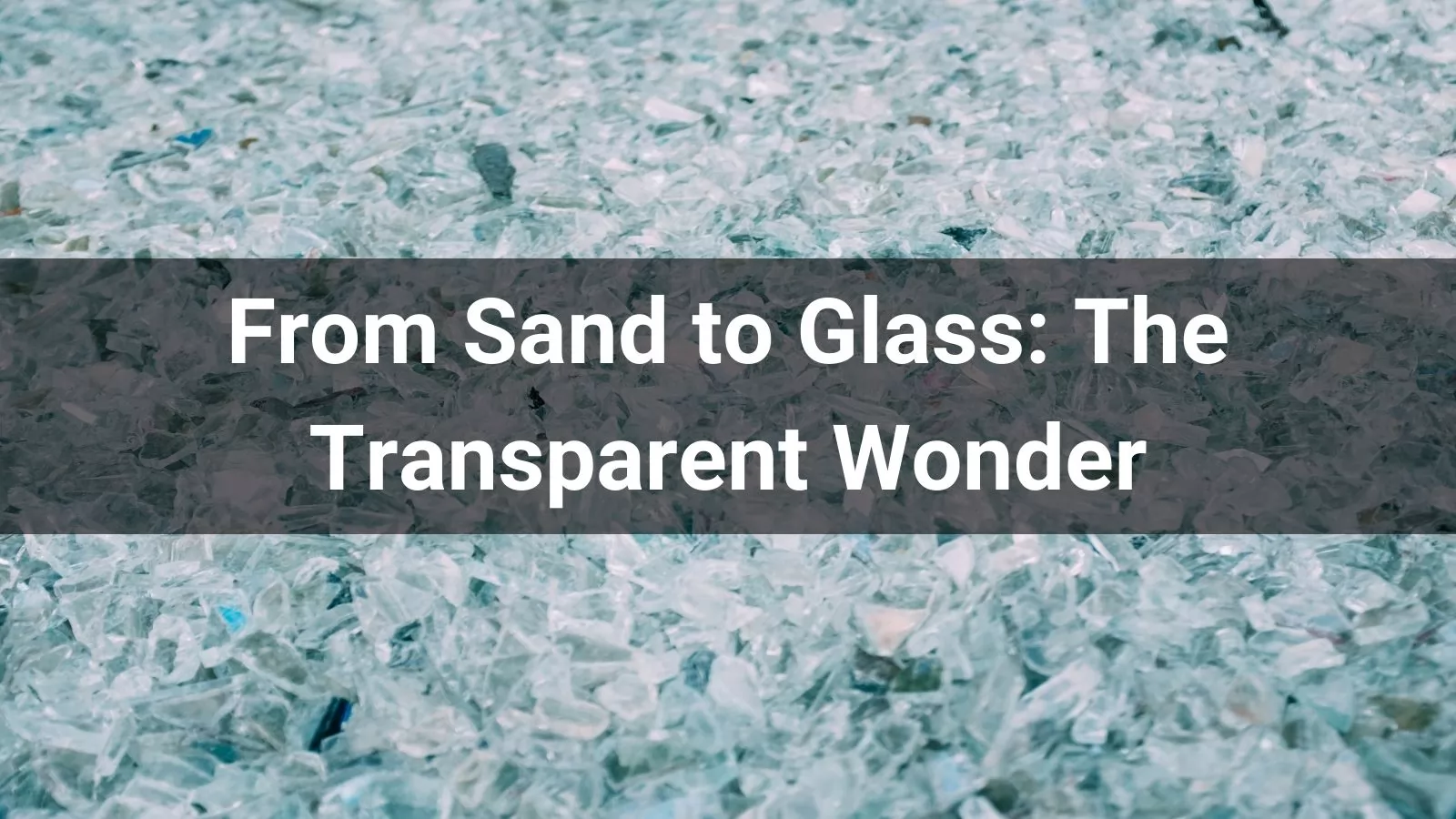  From Sand to Glass: The Transparent Wonder